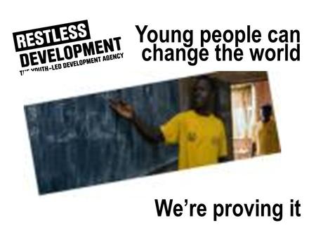 We’re proving it Young people can change the world.