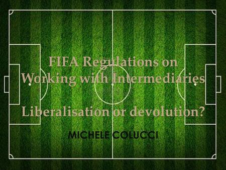 FIFA Regulations on Working with Intermediaries Liberalisation or devolution? MICHELE COLUCCI 1.