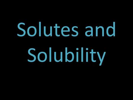 Solutes and Solubility