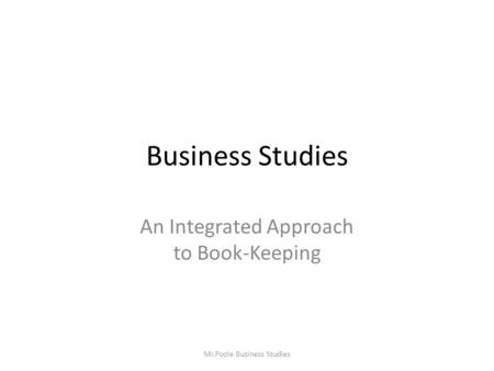 Business Studies An Integrated Approach to Book-Keeping Mr.Poole Business Studies.