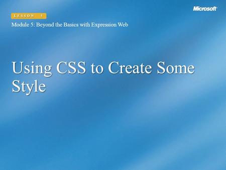 Using CSS to Create Some Style Module 5: Beyond the Basics with Expression Web LESSON 5.