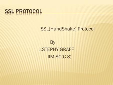 SSL(HandShake) Protocol By J.STEPHY GRAFF IIM.SC(C.S)