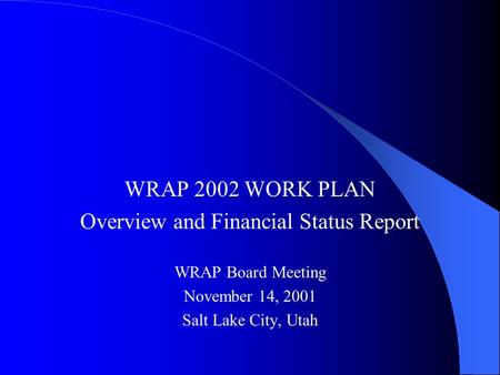 WRAP 2002 WORK PLAN Overview and Financial Status Report WRAP Board Meeting November 14, 2001 Salt Lake City, Utah.