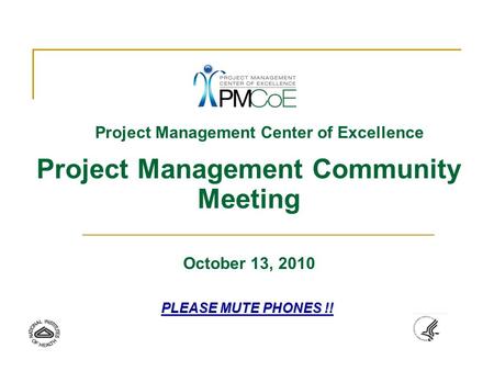 Project Management Center of Excellence Project Management Community Meeting October 13, 2010 PLEASE MUTE PHONES !!