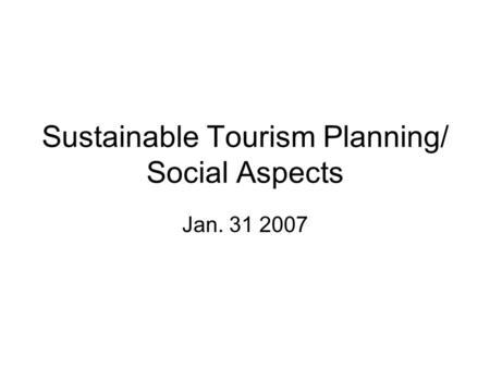 Sustainable Tourism Planning/ Social Aspects Jan. 31 2007.