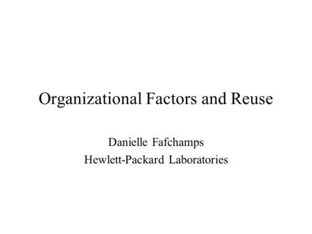 Organizational Factors and Reuse Danielle Fafchamps Hewlett-Packard Laboratories.