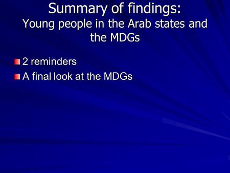 Summary of findings: Young people in the Arab states and the MDGs 2 reminders A final look at the MDGs.