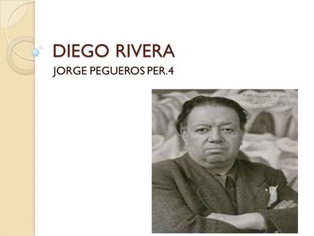 DIEGO RIVERA JORGE PEGUEROS PER.4. BIOGRAPHY Diego Rivera was born in December 8, 1886, in Guanajuato, Mexico. He had passion for art sense he was a child.