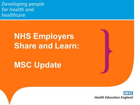 NHS Employers Share and Learn: MSC Update. www.hee.nhs.uk Update: General MSC programme development within HEE National Programmes portfolio from 2012/13,