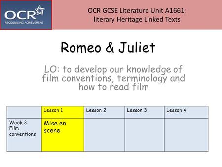 Romeo & Juliet LO: to develop our knowledge of film conventions, terminology and how to read film OCR GCSE Literature Unit A1661: literary Heritage Linked.