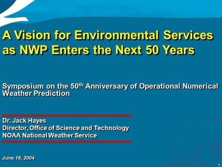 1 Symposium on the 50 th Anniversary of Operational Numerical Weather Prediction Dr. Jack Hayes Director, Office of Science and Technology NOAA National.