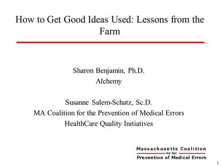 How to Get Good Ideas Used: Lessons from the Farm Sharon Benjamin, Ph.D. Alchemy Susanne Salem-Schatz, Sc.D. MA Coalition for the Prevention of Medical.