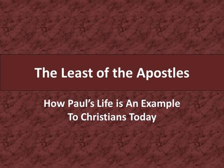 The Least of the Apostles How Paul’s Life is An Example To Christians Today.