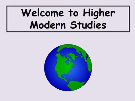 Welcome to Higher Modern Studies. Learning Intention To describe the contents of the Higher course. To identify what will be required of me of me during.