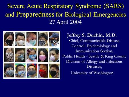 Severe Acute Respiratory Syndrome (SARS) and Preparedness for Biological Emergencies 27 April 2004 Jeffrey S. Duchin, M.D. Chief, Communicable Disease.