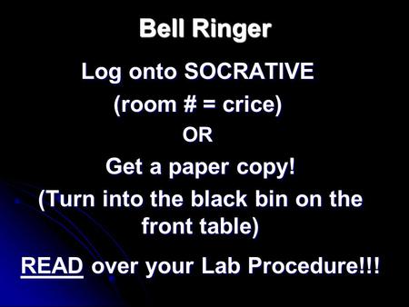 Bell Ringer Log onto SOCRATIVE (room # = crice) OR Get a paper copy! (Turn into the black bin on the front table) READ over your Lab Procedure!!!