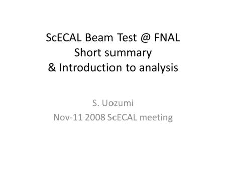 ScECAL Beam FNAL Short summary & Introduction to analysis S. Uozumi Nov-11 2008 ScECAL meeting.