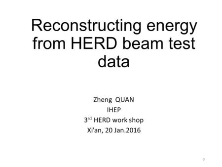 Reconstructing energy from HERD beam test data Zheng QUAN IHEP 3 rd HERD work shop Xi’an, 20 Jan.2016 0.