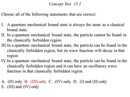 Concept Test 13.1 Choose all of the following statements that are correct: I.A quantum mechanical bound state is always the same as a classical bound state.