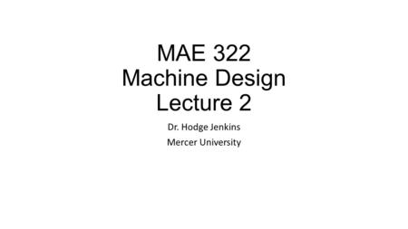 MAE 322 Machine Design Lecture 2