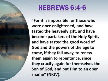 “For it is impossible for those who were once enlightened, and have tasted the heavenly gift, and have become partakers of the Holy Spirit, and have tasted.