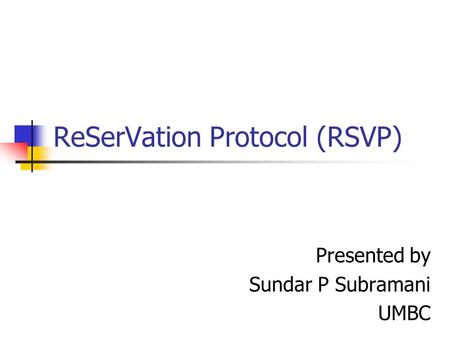 ReSerVation Protocol (RSVP) Presented by Sundar P Subramani UMBC.