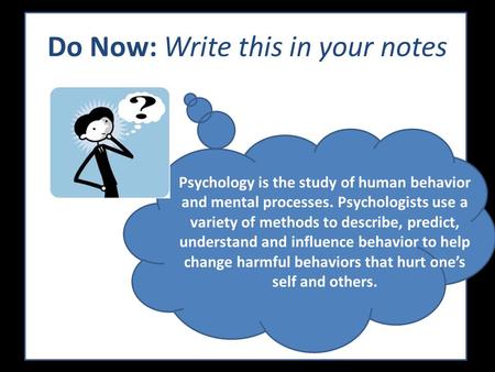 Psychology is the study of human behavior and mental processes. Psychologists use a variety of methods to describe, predict, understand and influence.