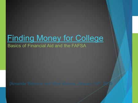 Finding Money for College Basics of Financial Aid and the FAFSA [Amanda Pearson and Krys Konow| January 14 th, 2015.