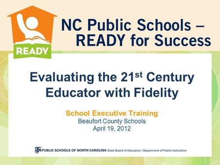 Evaluating the 21 st Century Educator with Fidelity School Executive Training Beaufort County Schools April 19, 2012.