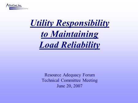 Utility Responsibility to Maintaining Load Reliability Resource Adequacy Forum Technical Committee Meeting June 20, 2007.