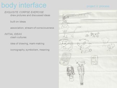 Body interface project ii: process EXQUISITE CORPSE EXERCISE drew pictures and discussed ideas built on ideas association, stream-of-consciousness INITIAL.