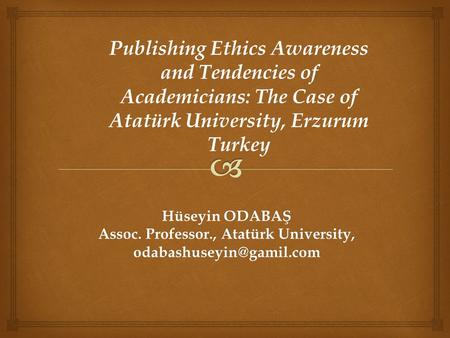 Hüseyin ODABAŞ Assoc. Professor., Atatürk University, Publishing Ethics Awareness and Tendencies of Academicians: The Case of Atatürk.