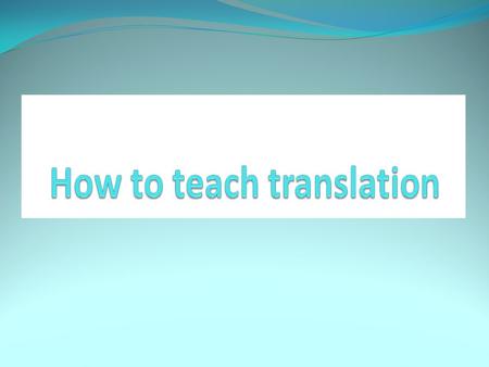 Objective: Enabling students to translate from English into Arabic and vice versa. Why teach translation: It develops accuracy, fluency, clarity, and.