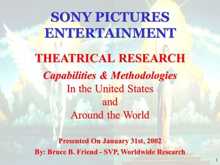 1 SONY PICTURES ENTERTAINMENT THEATRICAL RESEARCH Capabilities & Methodologies In the United States and Around the World Presented On January 31st, 2002.