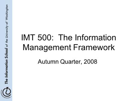 IMT 500: The Information Management Framework Autumn Quarter, 2008.