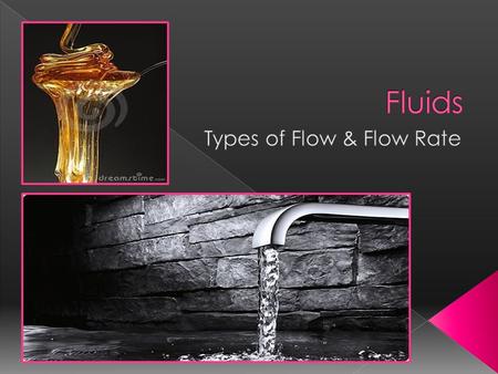  Remember, fluids have no fixed shape and are free to flow. There are 2 types of flow:  Laminar Flow : › A smooth pattern of flow. Fluids move in orderly.