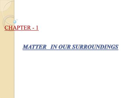 CHAPTER - 1. 1a) Matter :- Matter is anything which occupies space and has mass. b) Classification of matter :- i) Early Indian philosophers classified.