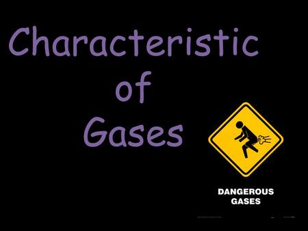 Characteristic of Gases. The Nature of Gases Gases expand to fill their containers Gases are fluid – they flow Gases have low density – 1/1000 the density.