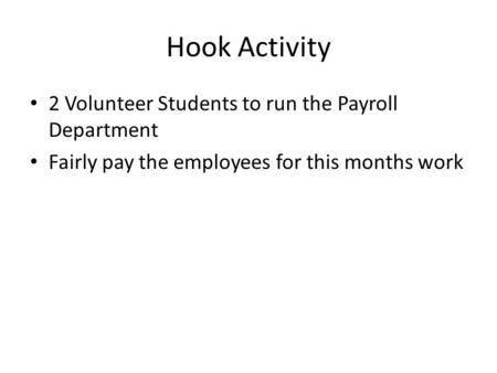 Hook Activity 2 Volunteer Students to run the Payroll Department Fairly pay the employees for this months work.