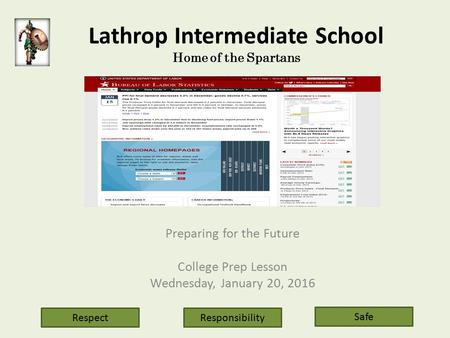 Lathrop Intermediate School Home of the Spartans Preparing for the Future College Prep Lesson Wednesday, January 20, 2016 Respect Safe Responsibility.