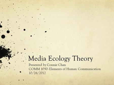 Media Ecology Theory Presented by Connie Chan COMM 1050- Elements of Human Communication 10/26/2012.