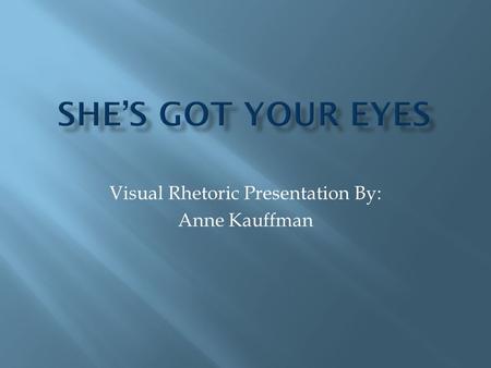 Visual Rhetoric Presentation By: Anne Kauffman