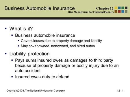 12 - 1Copyright 2008, The National Underwriter Company Business Automobile Insurance  What is it?  Business automobile insurance  Covers losses due.