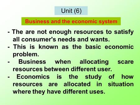 Unit (6) - The are not enough resources to satisfy all consumer's needs and wants. - This is known as the basic economic problem. - Business when allocating.