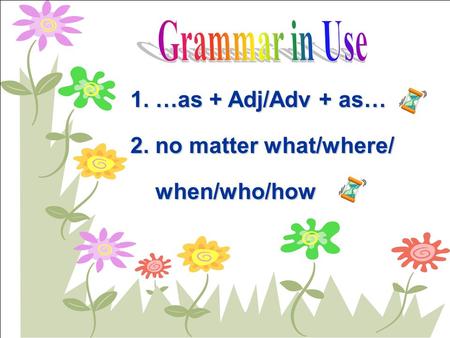 1. …as + Adj/Adv + as… 2. no matter what/where/ when/who/how when/who/how.