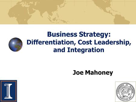 Business Strategy: Differentiation, Cost Leadership, and Integration Joe Mahoney.