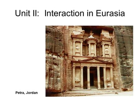 Unit II: Interaction in Eurasia Petra, Jordan. Empires in Greece, Persia, Rome Definition of Empire: The political control of one people over other, different.