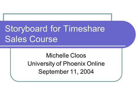 Storyboard for Timeshare Sales Course Michelle Cloos University of Phoenix Online September 11, 2004.