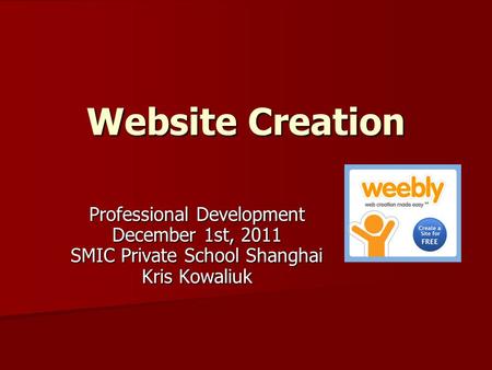 Website Creation Professional Development December 1st, 2011 SMIC Private School Shanghai Kris Kowaliuk.