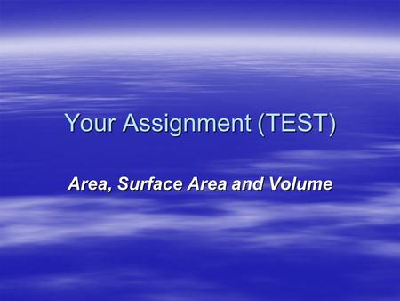 Your Assignment (TEST) Area, Surface Area and Volume.